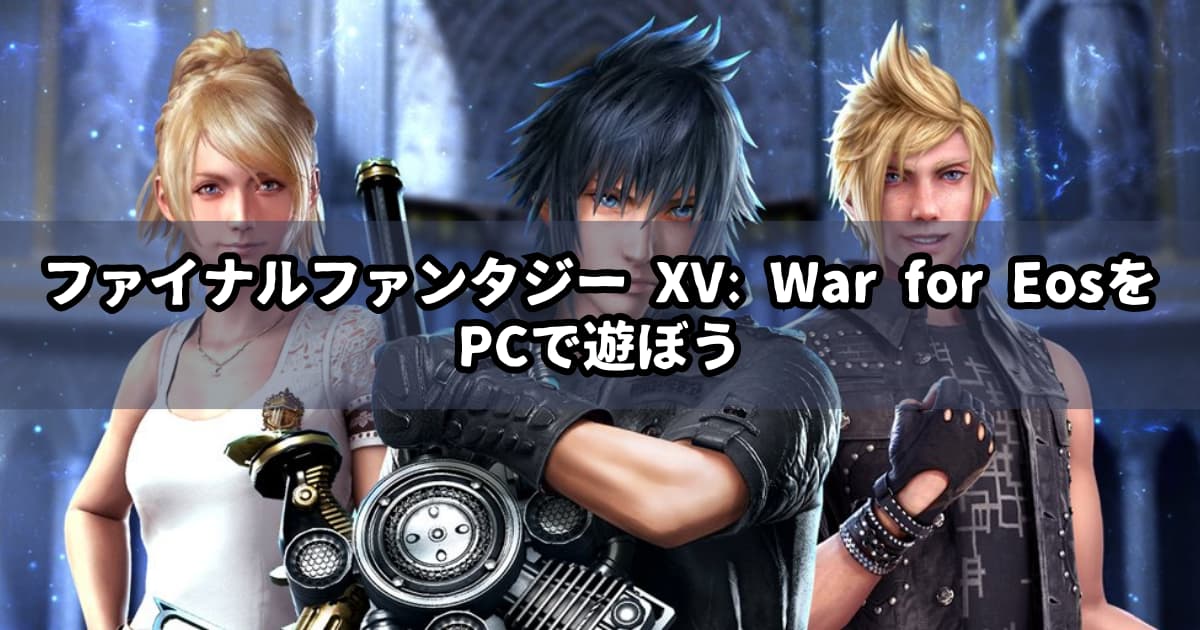 ファイナルファンタジー XV: War for EosをPCで遊ぶ方法【エミュレータ】